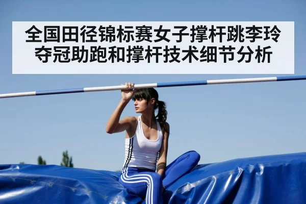 全国田径锦标赛女子撑杆跳李玲夺冠助跑和撑杆技术细节分析 - www.c7c7.app